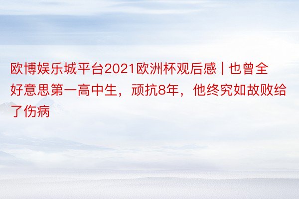 欧博娱乐城平台2021欧洲杯观后感 | 也曾全好意思第一高中生，顽抗8年，他终究如故败给了伤病