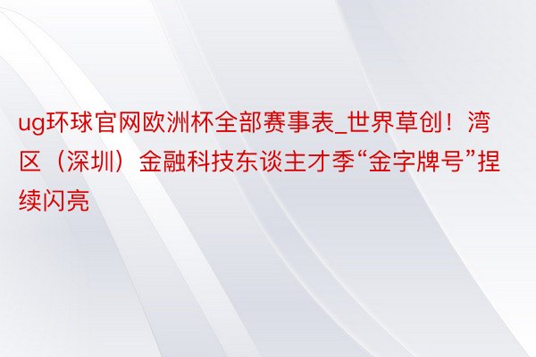 ug环球官网欧洲杯全部赛事表_世界草创！湾区（深圳）金融科技东谈主才季“金字牌号”捏续闪亮