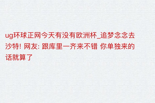 ug环球正网今天有没有欧洲杯_追梦念念去沙特! 网友: 跟库里一齐来不错 你单独来的话就算了