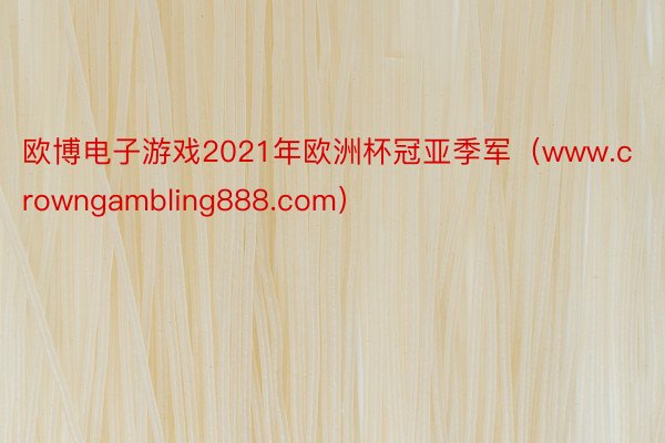 欧博电子游戏2021年欧洲杯冠亚季军（www.crowngambling888.com）