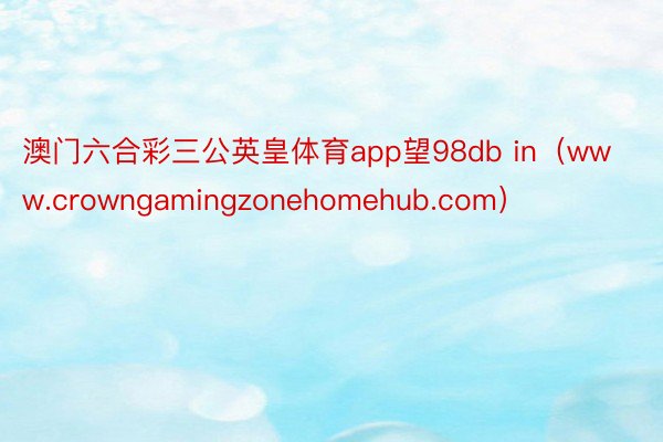 澳门六合彩三公英皇体育app望98db in（www.crowngamingzonehomehub.com）