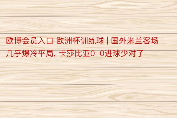 欧博会员入口 欧洲杯训练球 | 国外米兰客场几乎爆冷平局， 卡莎比亚0-0进球少对了