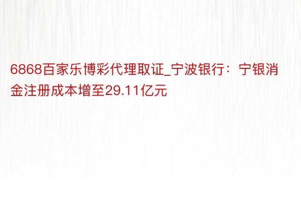 6868百家乐博彩代理取证_宁波银行：宁银消金注册成本增至29.11亿元