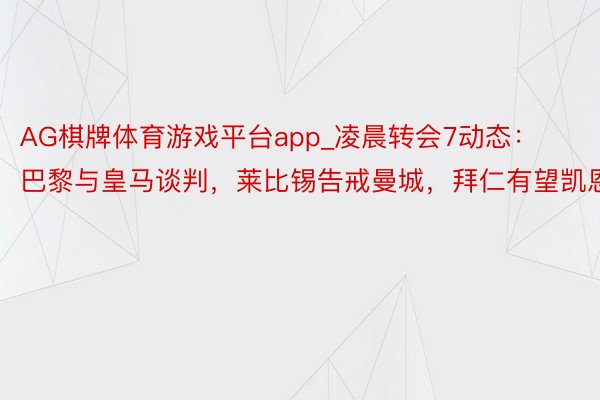 AG棋牌体育游戏平台app_凌晨转会7动态：巴黎与皇马谈判，莱比锡告戒曼城，拜仁有望凯恩