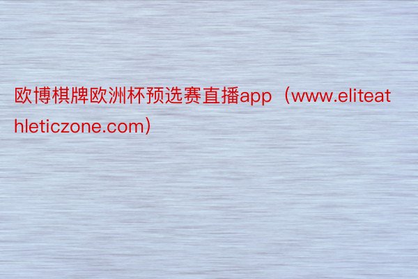 欧博棋牌欧洲杯预选赛直播app（www.eliteathleticzone.com）