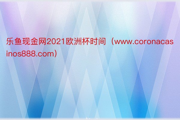 乐鱼现金网2021欧洲杯时间(www.coronacasinos888.com)