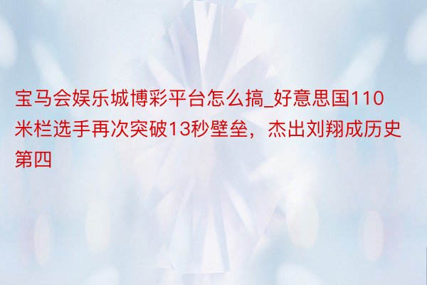 宝马会娱乐城博彩平台怎么搞_好意思国110米栏选手再次突破13秒壁垒，杰出刘翔成历史第四